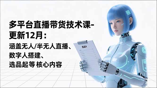 平台直播带货技术课-更新12月：涵盖无人/半无人直播、数字人搭建、选品起号等核心内容-轻资本网