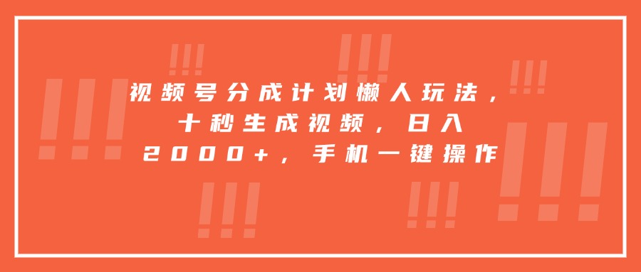 视频号分成计划懒人玩法，十秒生成视频，日入2000+，手机一键操作-轻资本网