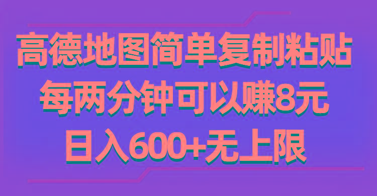 高德地图简单复制粘贴，每两分钟可以赚8元，日入600+无上限-轻资本网