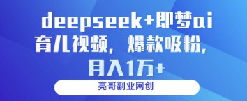 deepseek+即梦ai育儿视频，爆款吸粉，月入1w-轻资本网