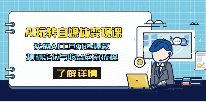 AI玩转自媒体变现课，实操AI工具打造爆款，揭秘定位与收益绝密流程-轻资本网