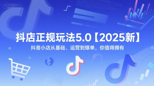 抖店正规玩法5.0【2025新】抖音小店从基础、运营到爆单，你值得拥有-轻资本网