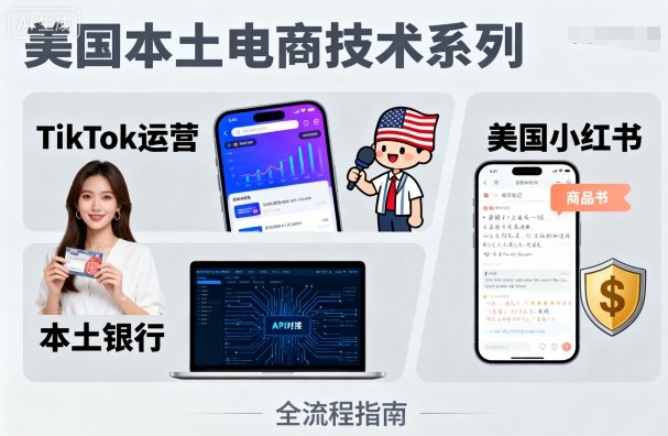 美国本土电商技术，Tiktok 运营篇+美国小红书篇+本土银行篇-轻资本网