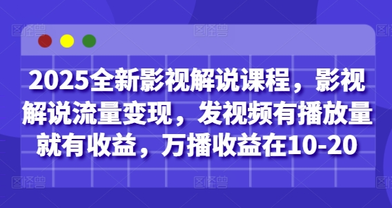 2025全新影视解说课程，影视解说流量变现，发视频有播放量就有收益，万播收益在10-20-轻资本网