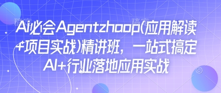 Ai必会Agent(应用解读+项目实战)精讲班，一站式搞定AI+行业落地应用实战-轻资本网