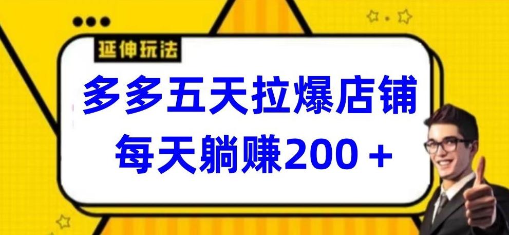 多多五天拉爆店铺，每天躺赚200+【揭秘】-轻资本网