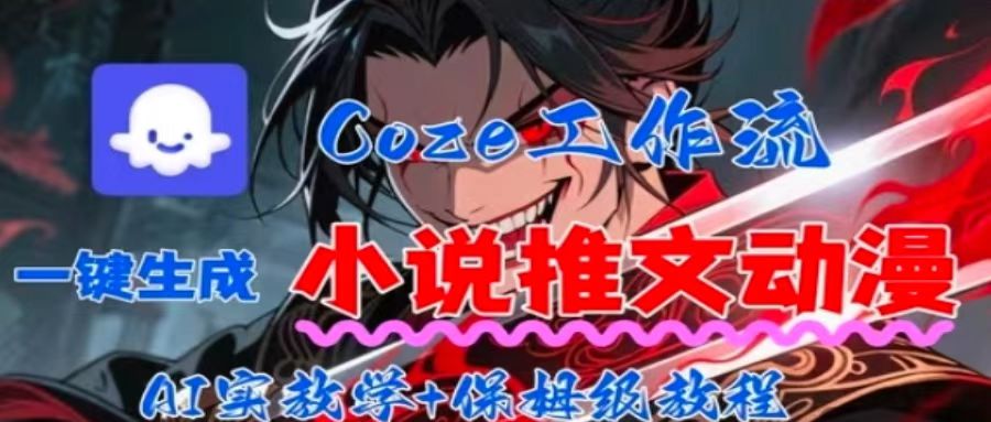 用Coze扣子工作流一键生成小说推文动漫短视频，全流程保姆级教学-轻资本网