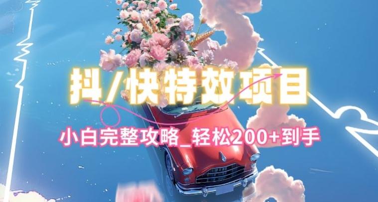 抖音快手双平台特效教程，玩法简单，小白完整攻略，轻松100+到手【揭秘】-轻资本网