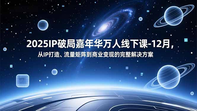 2025IP破局嘉年华万人线下课-12月，从IP打造、流量矩阵到商业变现的完整解决方案-轻资本网