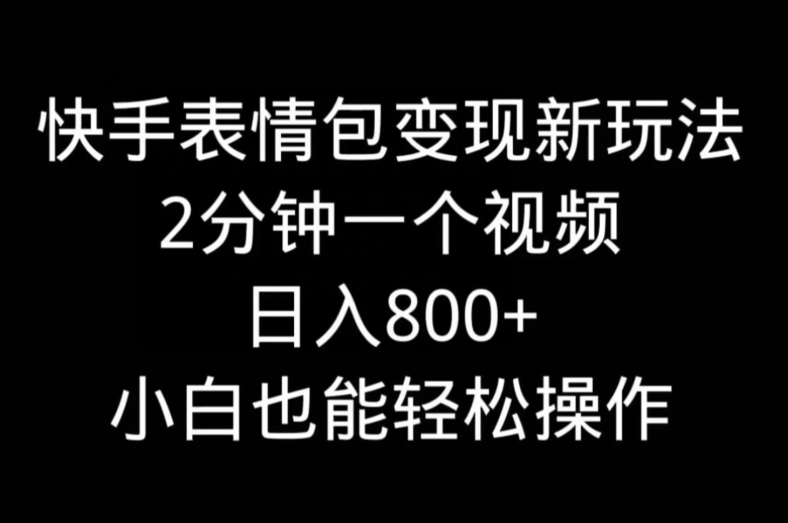 快手表情包变现新玩法，2分钟一个视频，日入800+，小白也能做-轻资本网