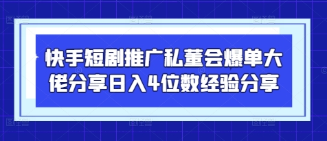 快手短剧推广私董会爆单大佬分享日入4位数经验分享-轻资本网