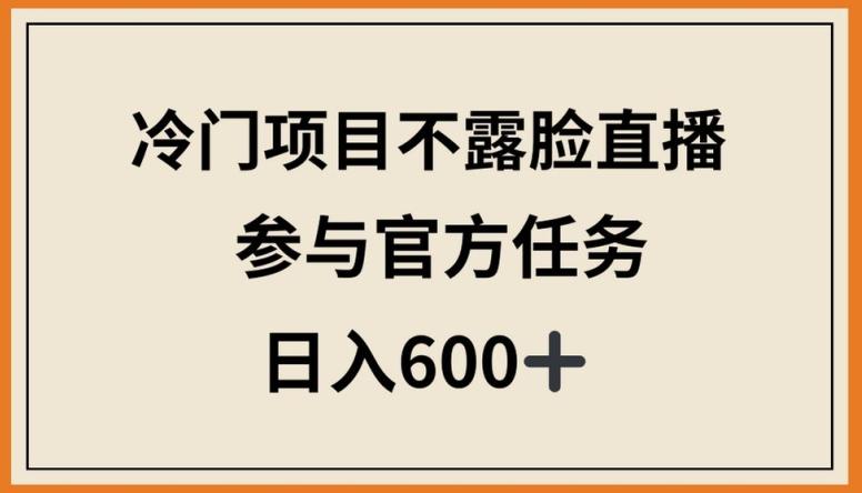 冷门项目不露脸直播，参与官方任务，日入600+【揭秘】-轻资本网