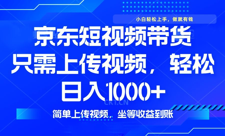 最新风口，京东短视频带货，只需上传视频，轻松日入1000+，无需剪辑，...-轻资本网
