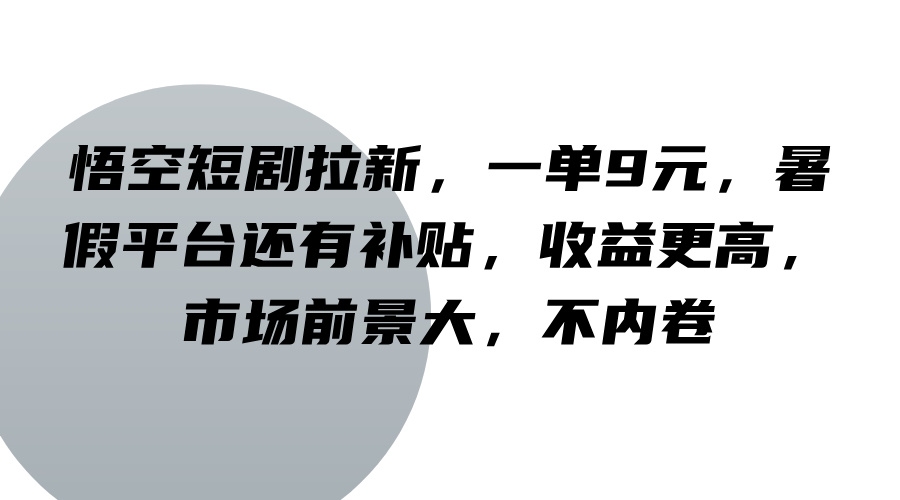 悟空短剧拉新，一单9元，暑假平台还有补贴，收益更高，市场前景大，不内卷-轻资本网