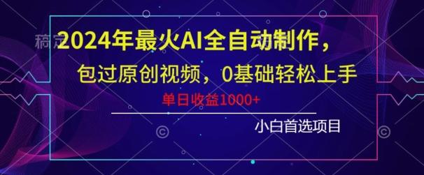 2024年最火AI全自动制作，包过原创视频，0基础轻松上手，单日收益1000+-轻资本网