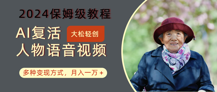 AI复活人物讲话视频：2024保姆级教程，多种变现方式，月入一万+-轻资本网