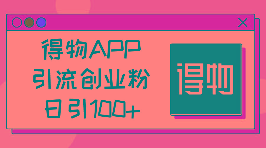 得物APP引流创业粉，日引100+-轻资本网