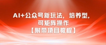 AI+公众号新玩法之培养型，可矩阵操作【附带项目教程】-轻资本网