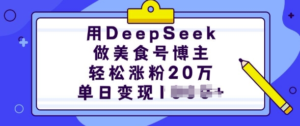 用DeepSeek做美食号博主，轻松涨粉20万，单日变现多张-轻资本网