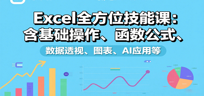 Excel全方位技能课：含基础操作、函数公式、数据透视、图表、AI应用等-轻资本网