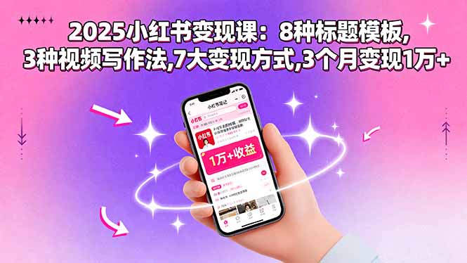 2025小红书变现课：8种标题模板,3种视频写作法,7大变现方式,3个月变现1万+-轻资本网