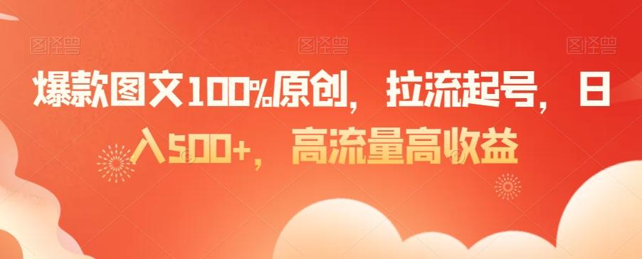爆款图文100%原创，拉流起号，日入500+，高流量高收益【揭秘】-轻资本网