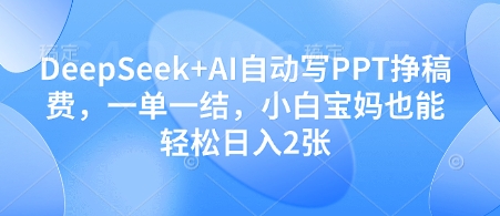 DeepSeek+AI自动写PPT挣稿费，一单一结，小白宝妈也能轻松日入2张-轻资本网