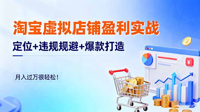 淘宝虚拟店铺盈利实战：定位+违规规避+爆款打造，月入过万很轻松！-轻资本网