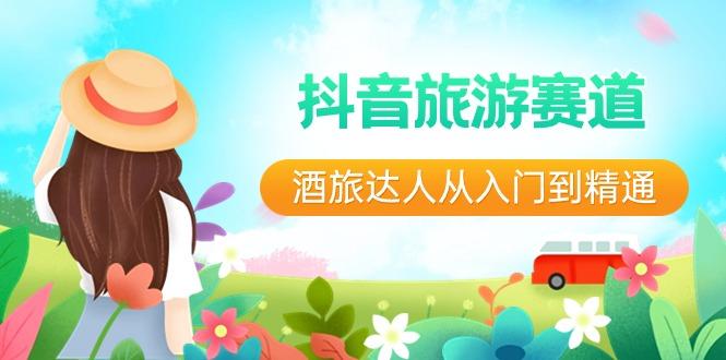 抖音旅游赛道酒旅达人从入门到精通：直播+短视频+旅游 未来5年风口-轻资本网