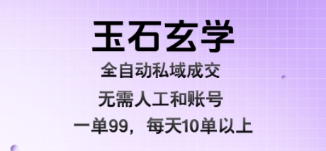 玉石玄学全自动私域成交，一单99每天十单以上，无需人工和矩阵账号，蓝海项目直接干【揭秘】-轻资本网