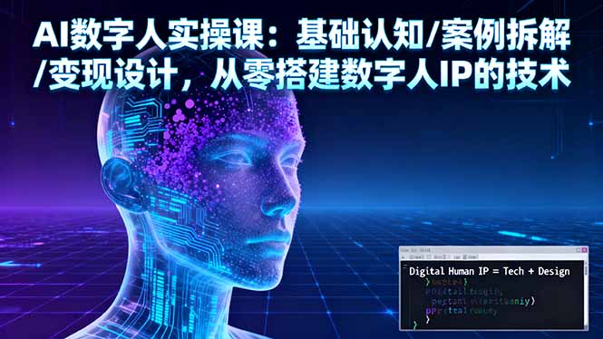 AI数字人实操课：基础认知/案例拆解/变现设计，从零搭建数字人IP的技术-轻资本网