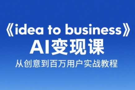 刘小排老师·《idea to business》AI变成变现课-轻资本网