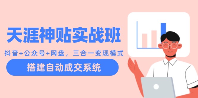 天涯神贴实战班：抖音+公众号+网盘，三合一变现模式，搭建自动成交系统-轻资本网