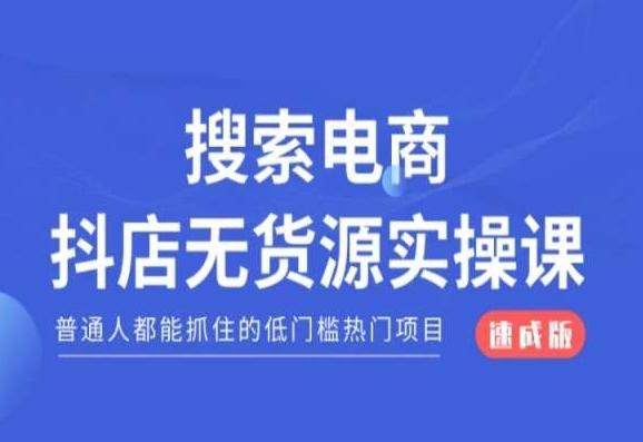 搜索电商抖店无货源必修课，普通人都能抓住的低门槛热门项目【速成版】-轻资本网