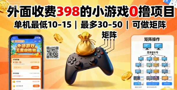 外面收费398的小游戏0撸项目，单机最低10-15，最多30-50单机，可以做矩阵-轻资本网
