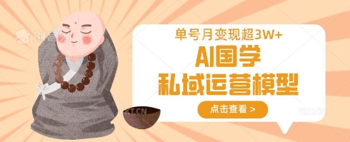 AI国学私域运营模型，单号月变现过W-轻资本网