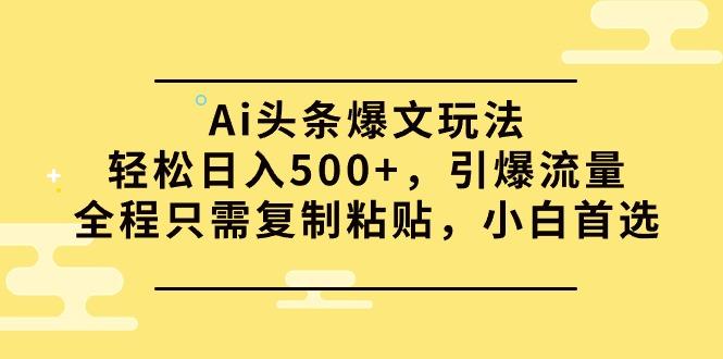 (9853期)Ai头条爆文玩法，轻松日入500+，引爆流量全程只需复制粘贴，小白首选-轻资本网