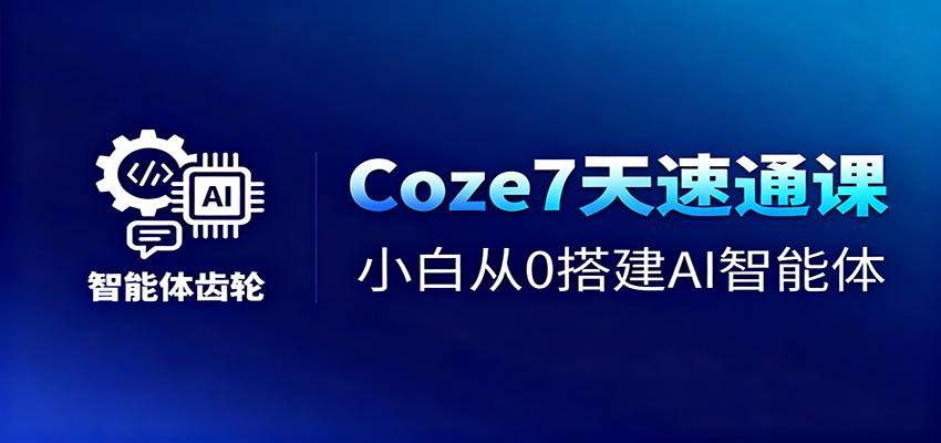 Coze7天速通课，小白从0搭建AI智能体+短视频工作流-轻资本网