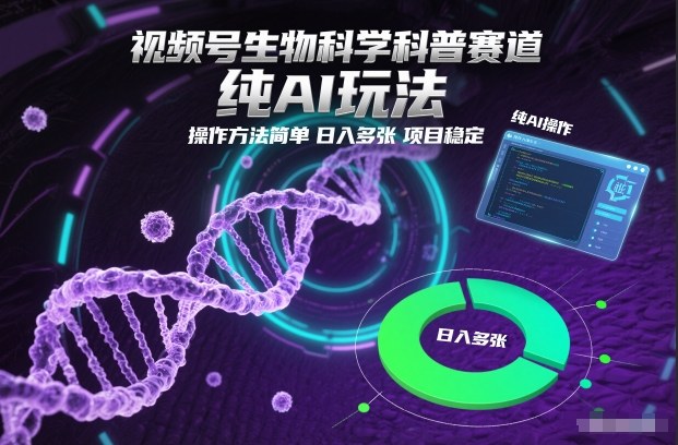 视频号生物科学科普赛道，纯AI玩法，操作方法简单，日入多张，项目稳定-轻资本网