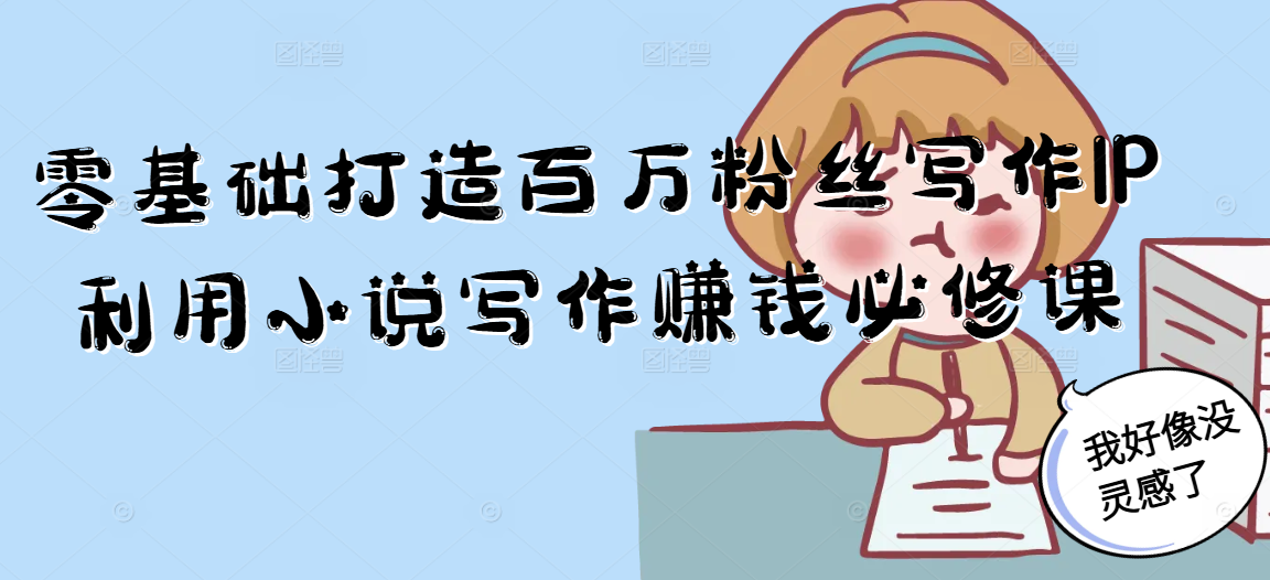 零基础打造百万粉丝写作IP利用小说写作赚钱必修课-轻资本网