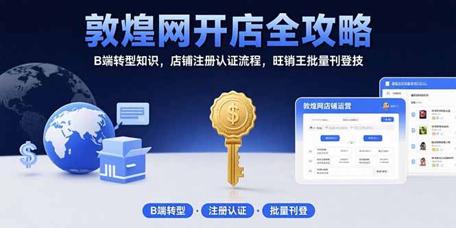 敦煌网开店全攻略：B端转型知识，店铺注册认证流程，旺销王批量刊登技-轻资本网