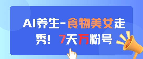 AI养生新玩法，食物美女走秀，7天万粉号-轻资本网