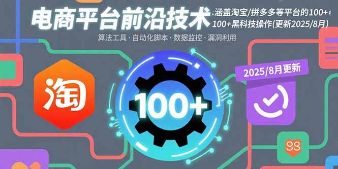 电商平台前沿技术：涵盖淘宝/拼多多等平台的100+黑科技操作(更新2025-8月-轻资本网