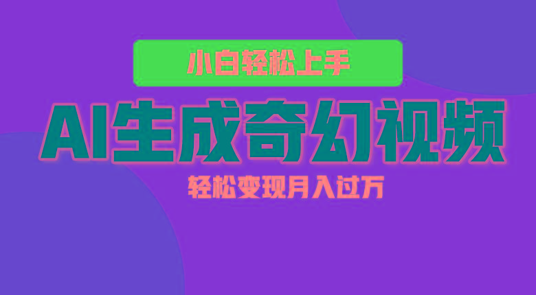 轻松上手！AI生成奇幻画面，视频轻松变现月入过万-轻资本网