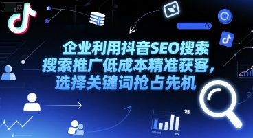 企业利用抖音SEO搜索推广低成本精准获客，选择关键词抢占先机-轻资本网