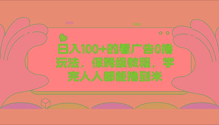 日入100+的看广告0撸玩法，保姆级教程，学完人人都能撸到米-轻资本网
