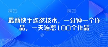 最新快手连怼技术，一分钟一个作品，一天连怼100个作品-轻资本网