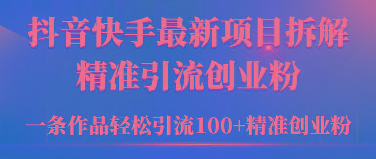 (9447期)2024年抖音快手最新项目拆解视频引流创业粉，一天轻松引流精准创业粉100+-轻资本网