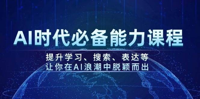 AI时代必备能力课程，提升学习、搜索、表达等，让你在AI浪潮中脱颖而出-轻资本网
