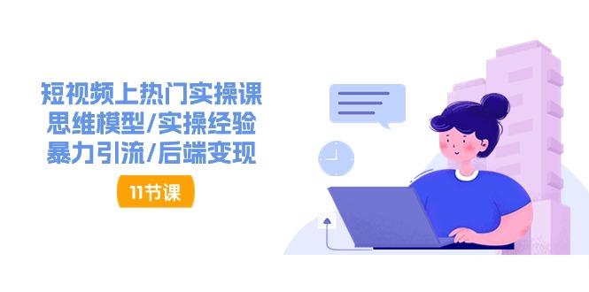 短视频上热门实操课，思维模型/实操经验/暴力引流/后端变现(11节)-轻资本网